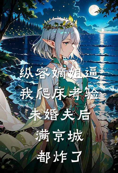 纵容嫡姐逼我爬床考验未婚夫后，满京城都炸了