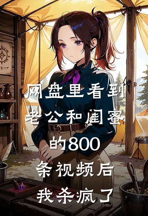 网盘里看到老公和闺蜜的800条视频后，我杀疯了