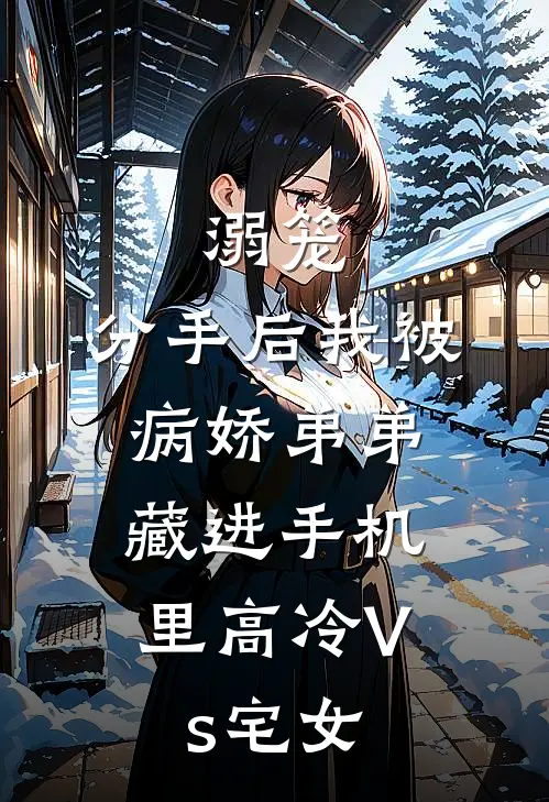 溺笼：分手后我被病娇弟弟，藏进手机里（高冷Vs宅女）