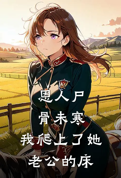 恩人尸骨未寒，我爬上了她老公的床