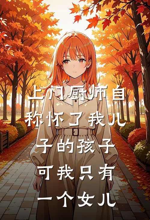 上门厨师自称怀了我儿子的孩子，可我只有一个女儿