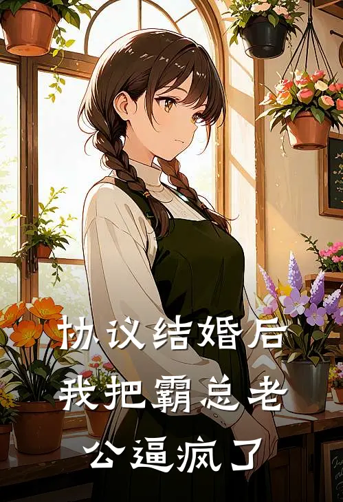 协议结婚后，我把霸总老公逼疯了