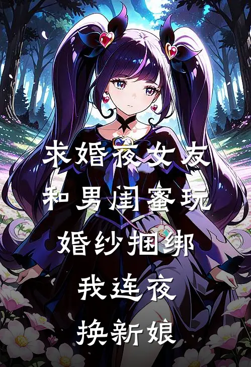 求婚夜女友和男闺蜜玩婚纱捆绑，我连夜换新娘