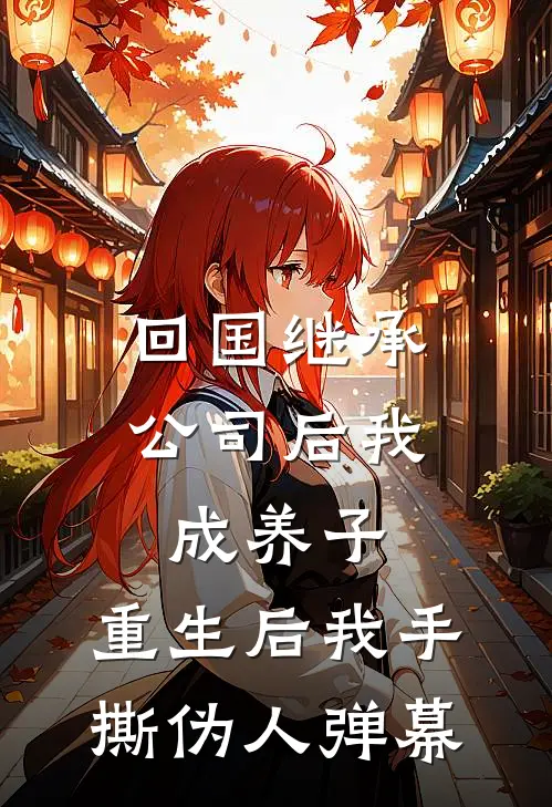 回国继承公司后我成养子，重生后我手撕伪人弹幕