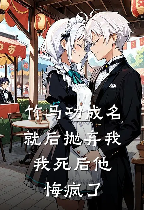 竹马功成名就后抛弃我，我死后他悔疯了