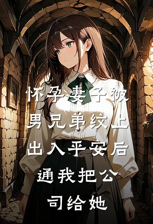 怀孕妻子被男兄弟纹上出入平安后，通我把公司给她