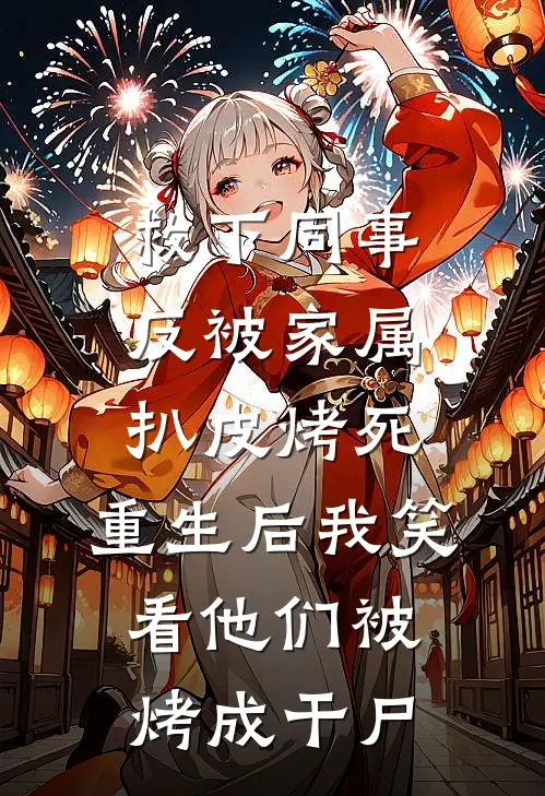 救下同事反被家属扒皮烤死，重生后我笑看他们被烤成干尸