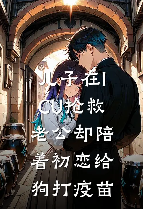 儿子在ICU抢救，老公却陪着初恋给狗打疫苗