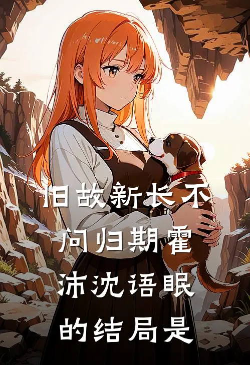 旧故新长不问归期霍沛沈语眠的结局是