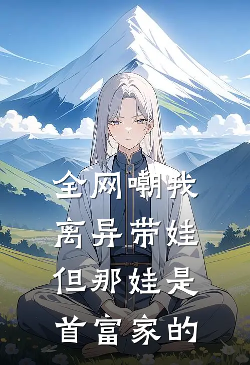 全网嘲我离异带娃，但那“娃”是首富家的