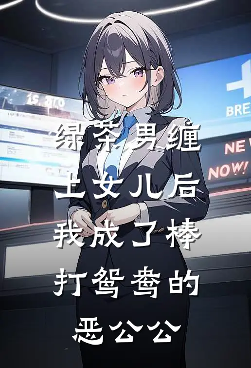 绿茶男缠上女儿后，我成了棒打鸳鸯的恶公公