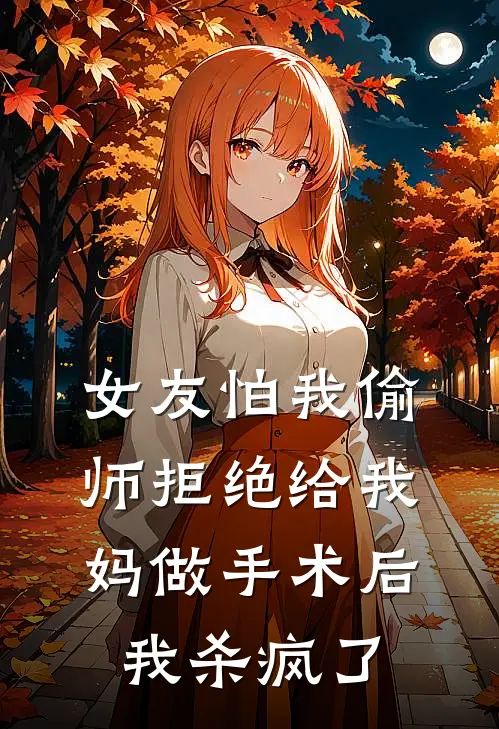 女友怕我偷师拒绝给我妈做手术后，我杀疯了