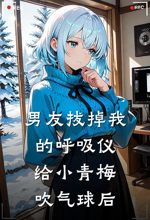 男友拔掉我的呼吸仪，给小青梅吹气球后