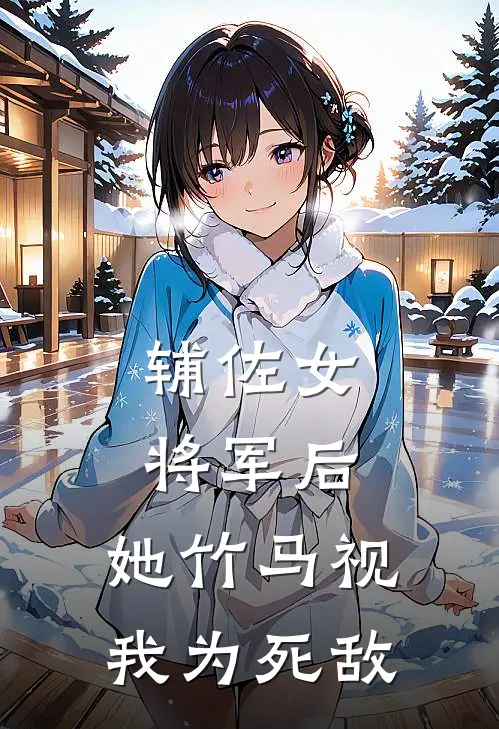 辅佐女将军后，她竹马视我为死敌