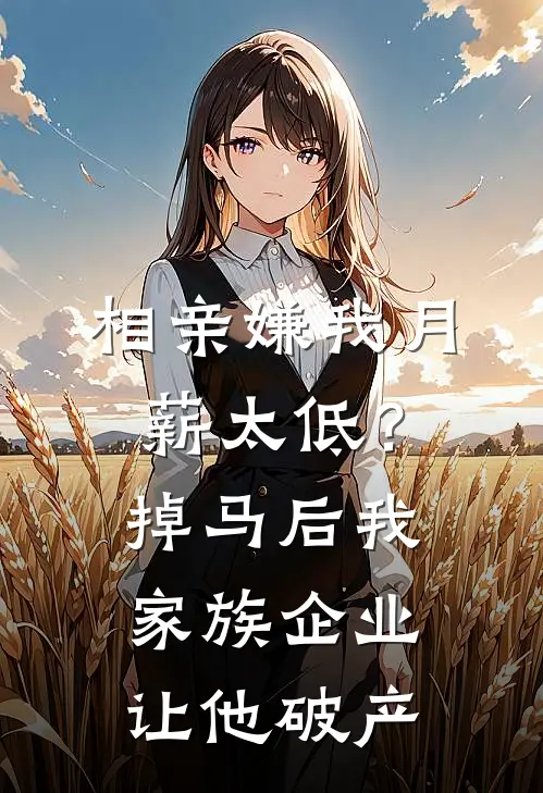相亲嫌我月薪太低？掉马后我家族企业让他破产