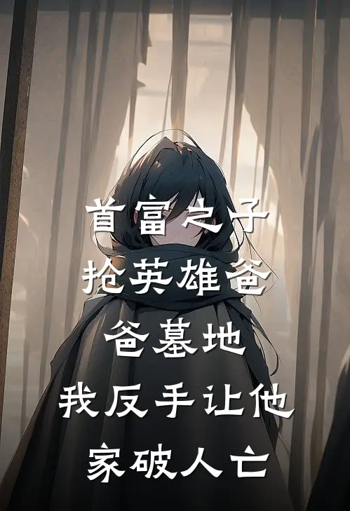 首富之子抢英雄爸爸墓地，我反手让他家破人亡