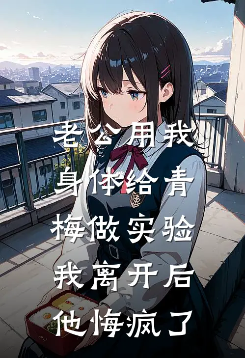 老公用我身体给青梅做实验，我离开后他悔疯了