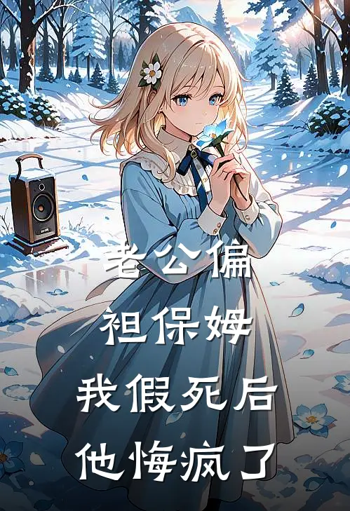 老公偏袒保姆，我假死后他悔疯了