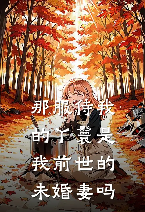 那服侍我的丫鬟是我前世的未婚妻吗