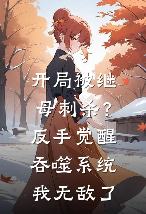 开局被继母刺杀？反手觉醒吞噬系统我无敌了