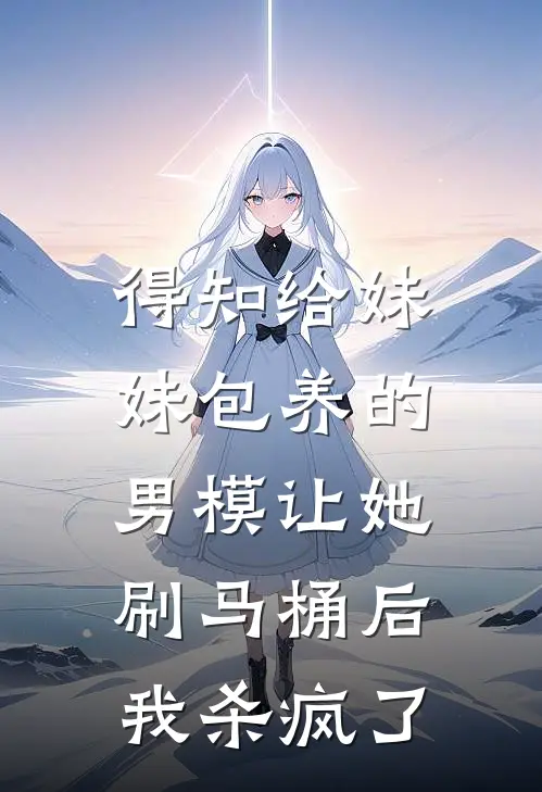 得知给妹妹包养的男模让她刷马桶后，我杀疯了