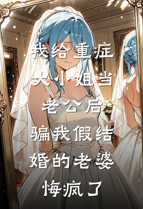 我给重症大小姐当老公后，骗我假结婚的老婆悔疯了