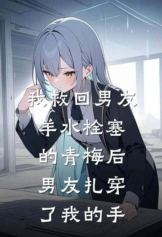 我救回男友羊水栓塞的青梅后，男友扎穿了我的手