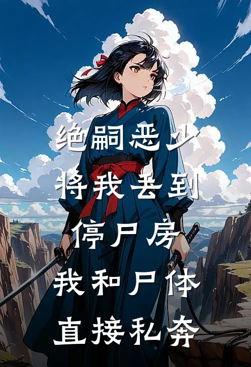 绝嗣恶少将我丢到停尸房，我和尸体直接私奔