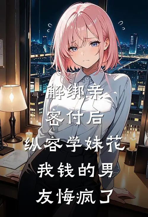 解绑亲密付后，纵容学妹花我钱的男友悔疯了