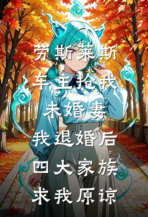 劳斯莱斯车主抢我未婚妻，我退婚后四大家族求我原谅