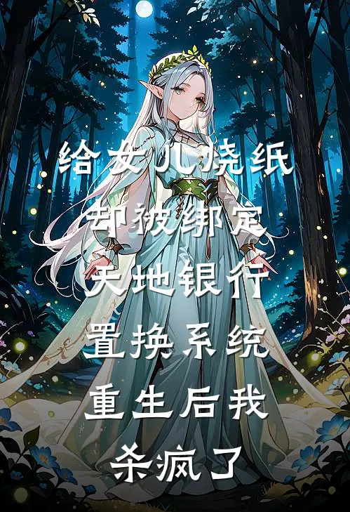 给女儿烧纸却被绑定天地银行置换系统，重生后我杀疯了