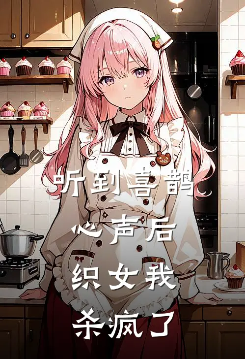 听到喜鹊心声后，织女我杀疯了