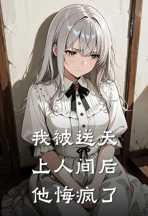 我被送天上人间后，他悔疯了