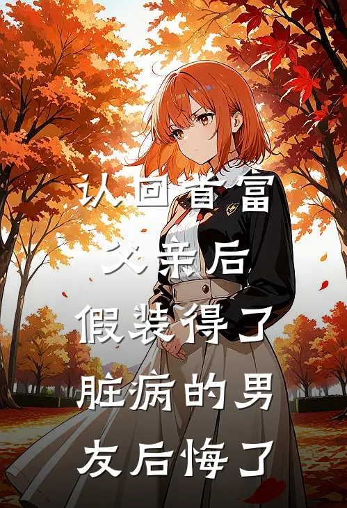 认回首富父亲后，假装得了脏病的男友后悔了